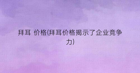 “拜耳 价格(拜耳价格揭示了企业竞争力)